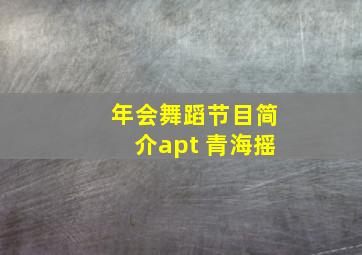 年会舞蹈节目简介apt 青海摇